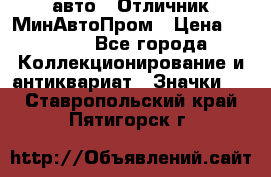 1.1) авто : Отличник МинАвтоПром › Цена ­ 1 900 - Все города Коллекционирование и антиквариат » Значки   . Ставропольский край,Пятигорск г.